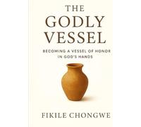 The Godly Vessel: Becoming a vessel of honor in God's hands