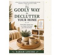 The Godly Way to Declutter Your Home: A Practical Guide for Overwhelmed Mums Seeking a More Peaceful Home
