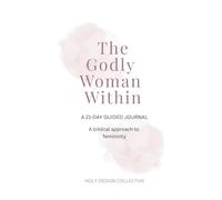 The Godly Woman Within: A 21-Day Guided Devotional Journal for Biblical Femininity, Faith, and Spiritual Growth