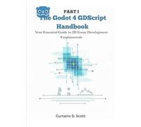 The Godot 4 GDScript Handbook: Your Essential Guide to 2D Game Development Fundamentals. (The Godot 4 GDScript Handbook: Essential 2D Game Development)
