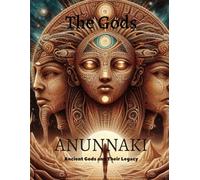 The Gods: ANUNNAKI Ancient Gods and Their Legacy