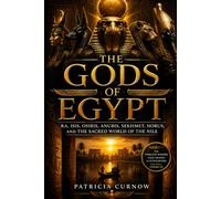 The Gods of Egypt: Ra, Isis, Osiris, Anubis, Sekhmet, Horus, and the Divine World of the Nile