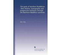 The gods of Northern Buddhism, their history, iconography and progressive evolution through the Northern Buddhist countries