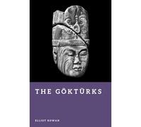 The Göktürks: Founders of the First Turkic Empire (Forgotten Civilizations)