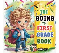 The Going to First Grade Book: A Back-to-School Story for Kids Who Don’t Want to Go: Ages 5-7