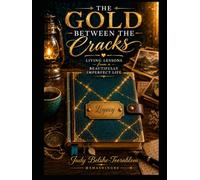 The Gold Between The Cracks: Living Lessons From A Beautifully Imperfect Life