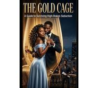 THE GOLD CAGE: A Guide to Surviving High Stakes Seduction