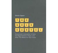 The Gold Cartel: Government Intervention on Gold, the Mega Bubble in Paper, and What This Means for Your Future