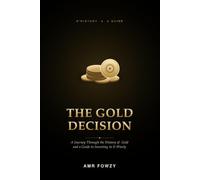 The Gold Decision: A Journey Through the History of Gold and a Guide to Investing in It Wisely