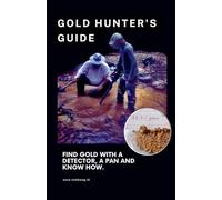 The Gold Hunter's Guide: Strategies for Success with Detectors, Pans, and In-Depth Knowledge: 1 (Gold Mining & Prospecting)