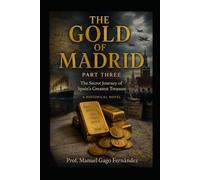THE GOLD OF MADRID PART THREE END: The Secret Journey of Spain's Greatest Treasure A Historical Novel (HIDDEN CHAPTERS OF HISTORY)