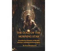 The Gold of the Morning Star: A Luciferian Grimoire of Wealth, Fortune, and Material Sovereignty: Practical Sorcery for Prosperity in the Tradition of the Light-Bearer