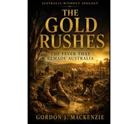 The Gold Rushes: The Fever That Remade Australia: 6 (Australia Without Apology)