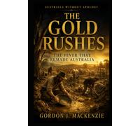 The Gold Rushes: The Fever That Remade Australia (Australia Without Apology)