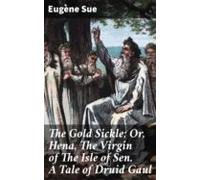 The Gold Sickle; Or Hena The Virgin Of The Isle Of Sen. A Tale Of Drui