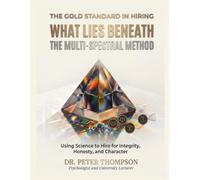 The Gold Standard In Hiring What Lies Beneath: The Multi-Spectral Method (The Multi-Spectral Method: The Science of Personality, Aptitude, and Integrity to Hire the Best Employees)