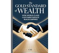 The Gold Standard of Wealth How World-Class Customer Service Builds Empires: Transforming Service Into Loyalty, Loyalty Into Profit, and Profit Into Lasting Legacy