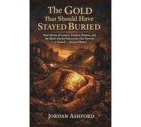 The Gold That Should Have Stayed Buried: Real Stories of Looters, Treasure Hunters, and the Black-Market Discoveries That Rewrote - or Erased - Ancient History (Crimes Against History)