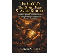 The Gold That Should Have Stayed Buried: Real Stories of Looters, Treasure Hunters, and the Black-Market Discoveries That Rewrote - or Erased - Ancient History (Crimes Against History)