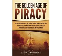 The Golden Age of Piracy: A Captivating Guide to the Role of Pirates in Maritime History during the Early Modern Period, Including Stories of Anne ... and William Kidd (Early Modern History)