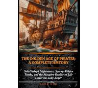The Golden Age of Pirates: A Complete History: Salt-Stained Nightmares, Scurvy-Ridden Truths, and the Macabre Reality of Life Under the Jolly Roger