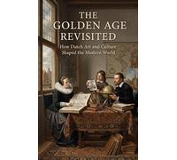 The Golden Age Revisited: How Dutch Art and Culture Shaped the Modern World