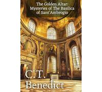 The Golden Altar: Mysteries of The Basilica of Sant’Ambrogio: Sacred Compass: The Light Of Modern Catholicism Vol.47