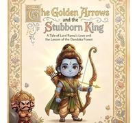 The Golden Arrows and the Stubborn King: A Tale of Lord Rama’s Love and the Lessons of the Dandaka Forest (Illustrated Adventures)