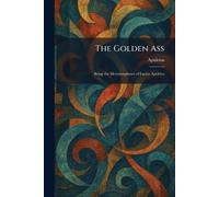 The Golden Ass: Being the Metamorphoses of Lucius Apuleius