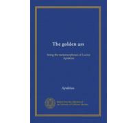 The golden ass: being the metamorphoses of Lucius Apuleius