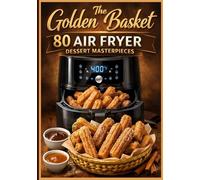 The Golden Basket: 80 Air Fryer Dessert Masterpieces: Quick, Crispy, and Gooey Small-Batch Recipes (Cookies, Cakes, Pastries, and Global Treats). ... recipes that have stood the test of time.)