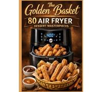 The Golden Basket: 80 Air Fryer Dessert Masterpieces: Quick, Crispy, and Gooey Small-Batch Recipes (Cookies, Cakes, Pastries, and Global Treats). ... recipes that have stood the test of time.)