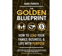 The Golden Blueprint: How to Lead Your Family, Business, and Life with Purpose