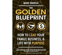 The Golden Blueprint: How to Lead Your Family, Business, and Life with Purpose