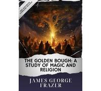 The Golden Bough: A Study of Magic and Religion: The Original Classic