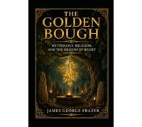 The Golden Bough: Mythology, Religion, and the Origins of Belief