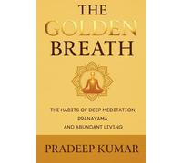 THE GOLDEN BREATH: The Habits of Deep Meditation, Pranayama, and Abundant Living