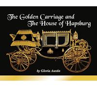 The Golden Carriage and the House of Hapsburg: Manufactured during the time of Emperor Franz Josef and Empress Elisabeth of Austria’s reign.