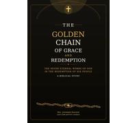 The Golden Chain of Grace and Redemption: The Seven Eternal Works of God in the Redemption of His People : A Biblical Study of the Golden Chain of Salvation