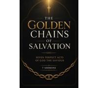 The Golden Chains of Salvation: Seven Perfect Acts of God the Saviour: 7 Sermons