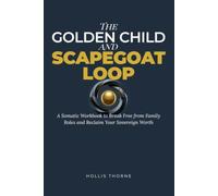 The Golden Child and Scapegoat Loop: A Somatic Workbook to Break Free from Family Roles and Reclaim Your Sovereign Worth (The Scapegoat Loop Recovery Series)