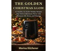 THE GOLDEN CHRISTMAS GLOW: 62 Healthy Air Fryer Holiday Recipes That Deliver Maximum Flavor with Minimum Oil, Stress, and Cleanup