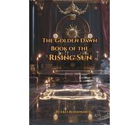 The Golden Dawn Book of the Rising Sun: A Year of Daily Practice: A 52-W ourse in Pentagram Rituals, the Middle Pillar, and Solar Magic
