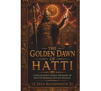 The Golden Dawn of Hatti: A Reconstructionist Grimoire of Hittite-Hurrian Divine Magick: Golden Dawn Ceremony, Middle Pillar Energy Work, Godform Invocation, and Practical Operations