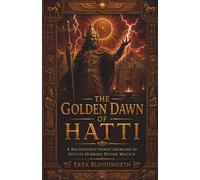 The Golden Dawn of Hatti: A Reconstructionist Grimoire of Hittite-Hurrian Divine Magick: Golden Dawn Ceremony, Middle Pillar Energy Work, Godform Invocation, and Practical Operations