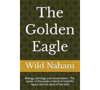 The Golden Eagle: Biology, ethology and conservation - The queen of the peaks a blend of scientific rigour and the spirit of the wild