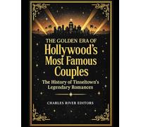 The Golden Era of Hollywood’s Most Famous Couples: The History of Tinseltown’s Legendary Romances