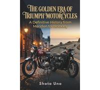 THE GOLDEN ERA OF TRIUMPH MOTORCYCLES: A Definitive History from Meriden to Hinckley