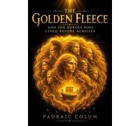 The Golden Fleece and The Heroes Who Lived Before Achilles : A Classic Greek Myth of Adventure, Courage, and Destiny: with original Illustrations