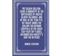 The Golden Galleon : Being a Narrative of the Adventures of Master Gilbert Oglander, and of how, in the Year 1591, he fought under the gallant Sir ... on board her Majesty's Ship the Revenge